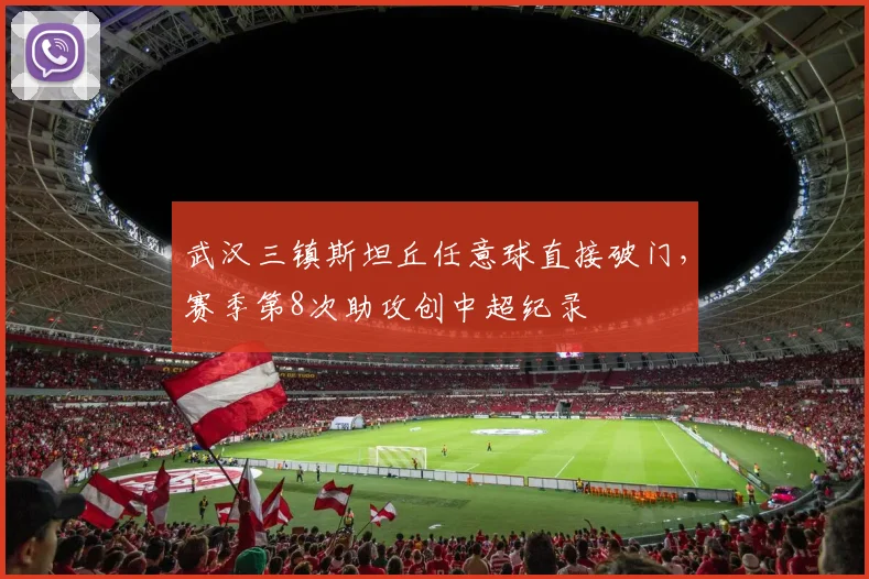 武汉三镇斯坦丘任意球直接破门,赛季第8次助攻创中超纪录