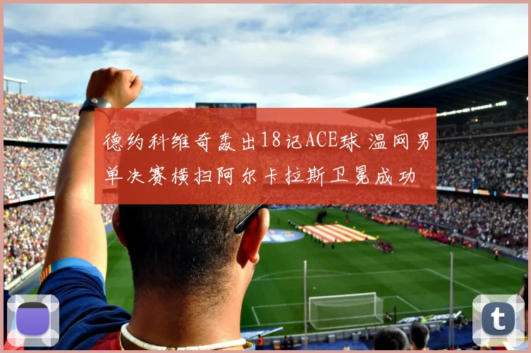 德约科维奇轰出18记ACE球 温网男单决赛横扫阿尔卡拉斯卫冕成功