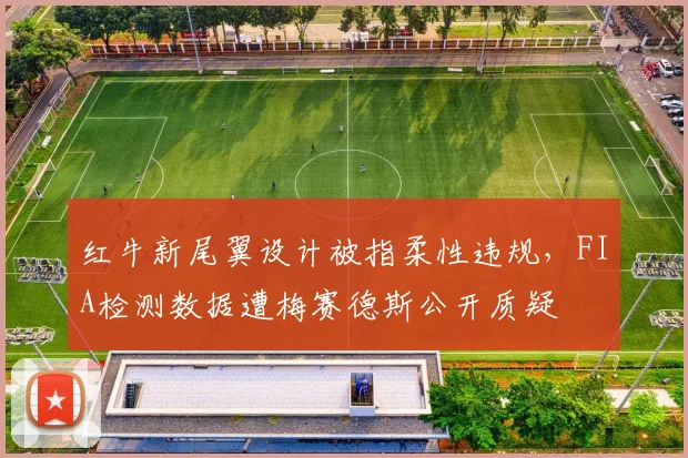 红牛新尾翼设计被指柔性违规，FIA检测数据遭梅赛德斯公开质疑