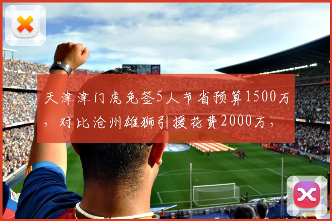 天津津门虎免签5人节省预算1500万，对比沧州雄狮引援花费2000万，保级投入差距巨大